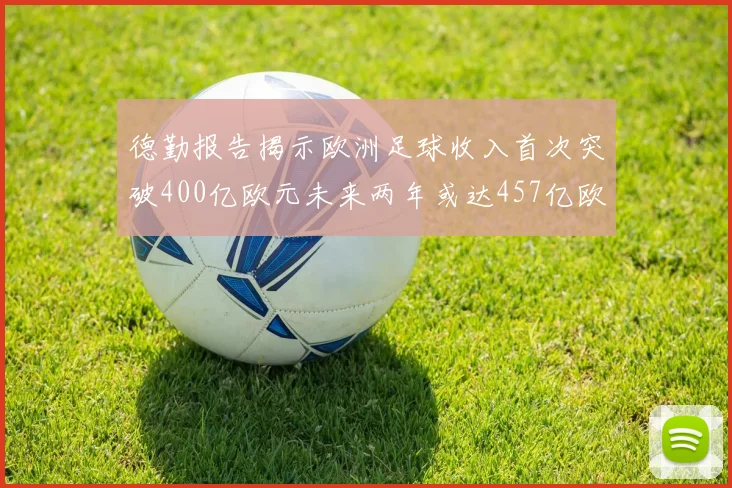 德勤报告揭示欧洲足球收入首次突破400亿欧元未来两年或达457亿欧元