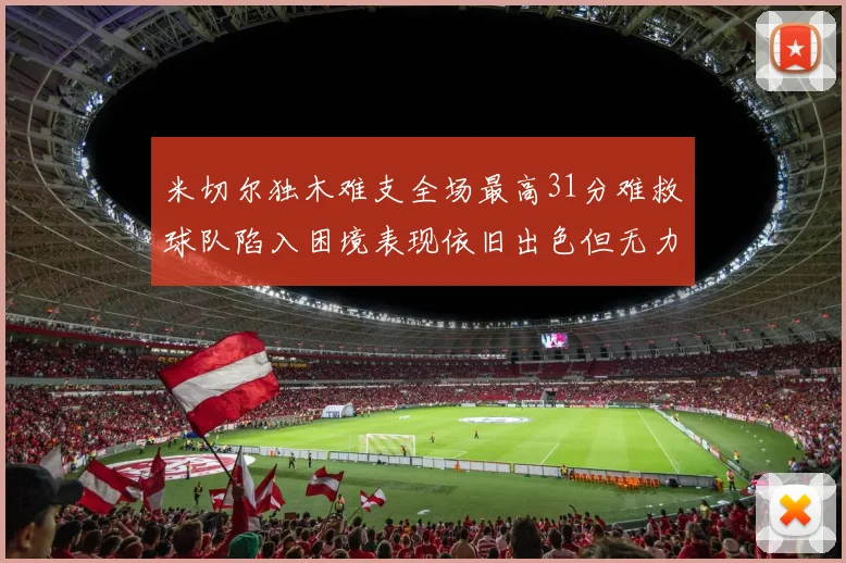米切尔独木难支全场最高31分难救球队陷入困境表现依旧出色但无力回天