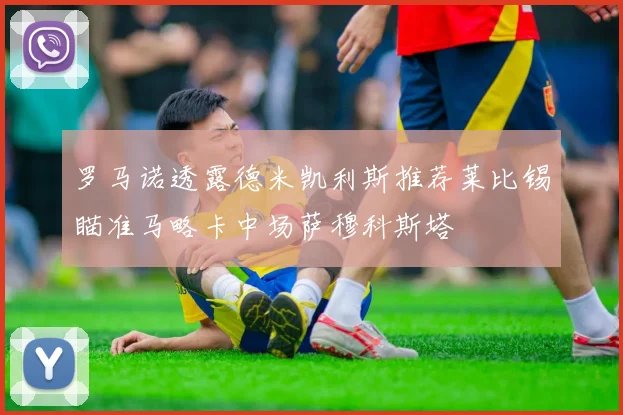 罗马诺透露德米凯利斯推荐莱比锡瞄准马略卡中场萨穆科斯塔