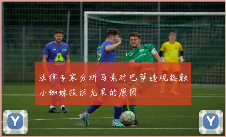 法律专家分析马竞对巴萨违规接触小蜘蛛投诉无果的原因